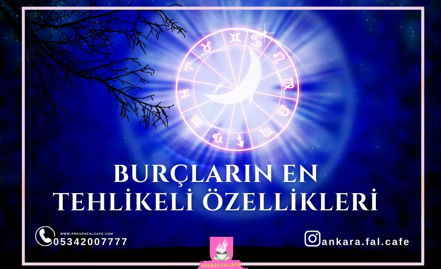 Burçların En Tehlikeli Özellikleri | Ankara Fal Cafe 0534 200 77 77